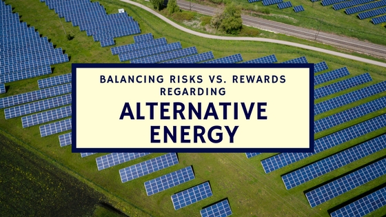 Balancing Risks vs. Rewards Regarding Alternative Energy
